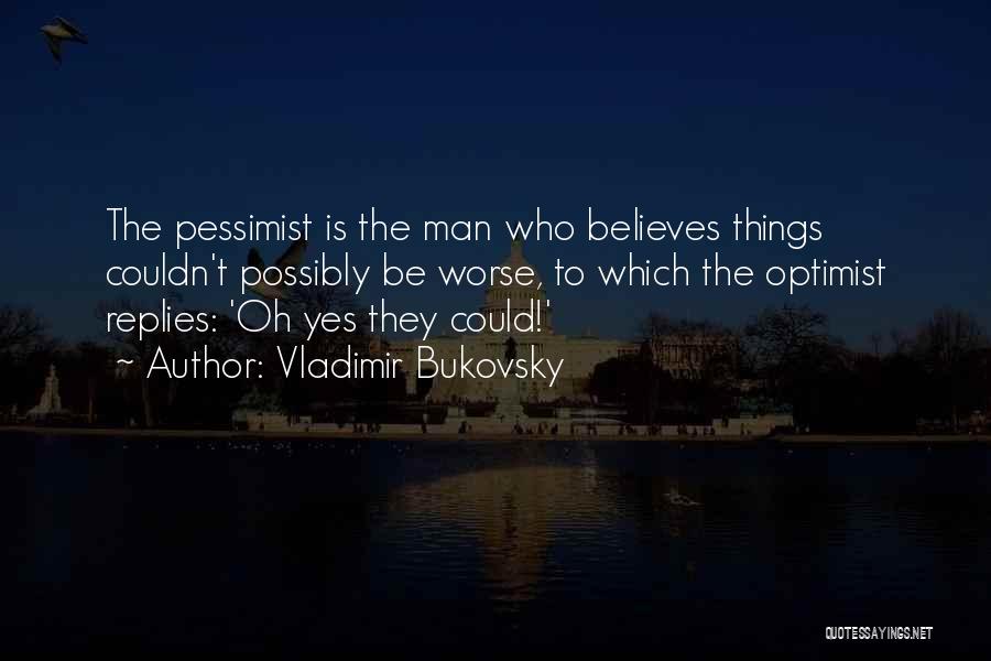 Vladimir Bukovsky Quotes: The Pessimist Is The Man Who Believes Things Couldn't Possibly Be Worse, To Which The Optimist Replies: 'oh Yes They