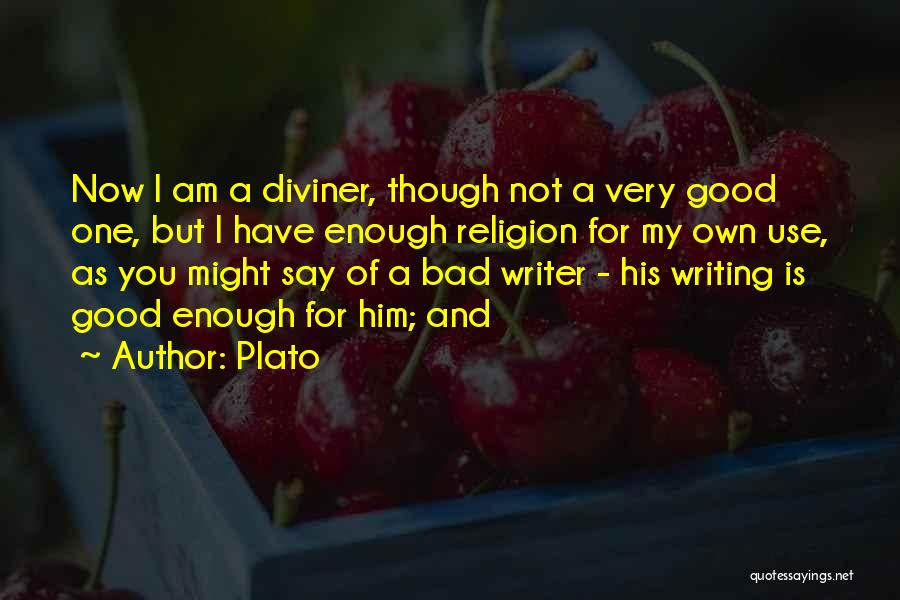 Plato Quotes: Now I Am A Diviner, Though Not A Very Good One, But I Have Enough Religion For My Own Use,