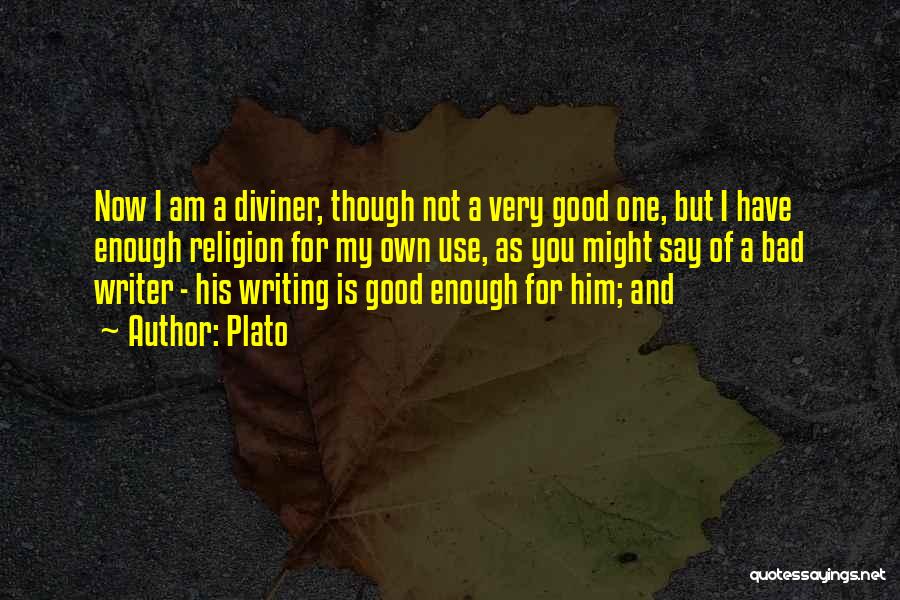 Plato Quotes: Now I Am A Diviner, Though Not A Very Good One, But I Have Enough Religion For My Own Use,