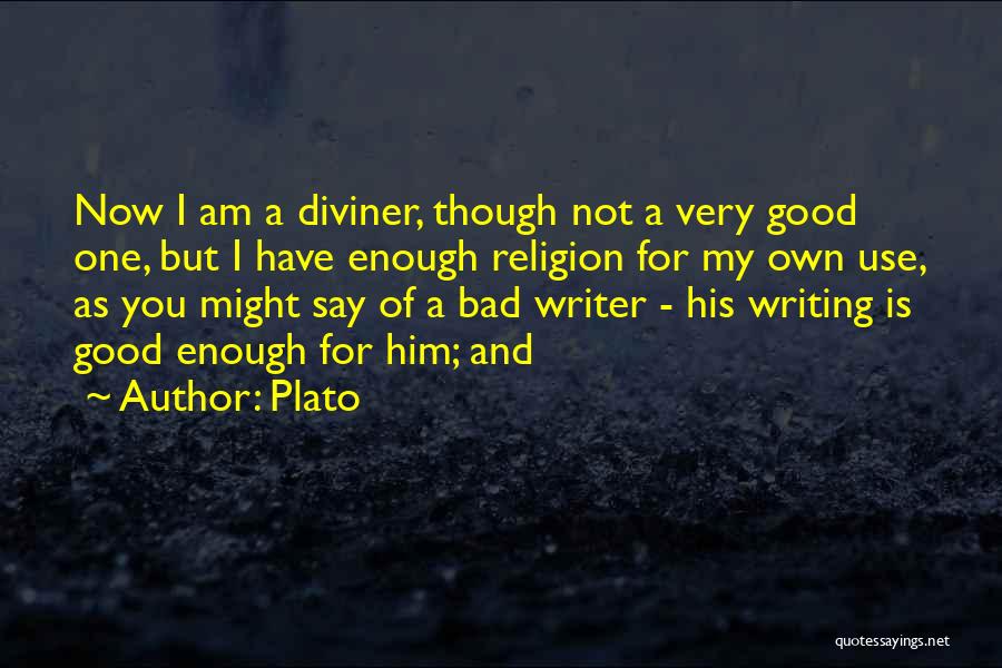 Plato Quotes: Now I Am A Diviner, Though Not A Very Good One, But I Have Enough Religion For My Own Use,