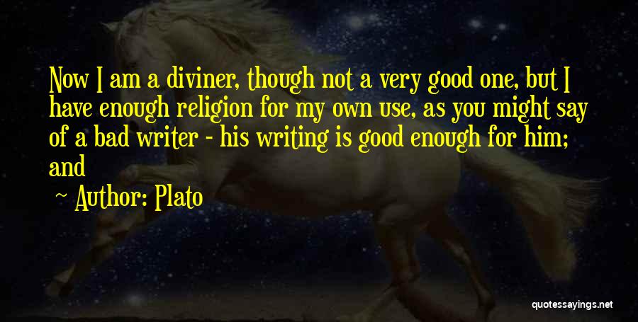 Plato Quotes: Now I Am A Diviner, Though Not A Very Good One, But I Have Enough Religion For My Own Use,