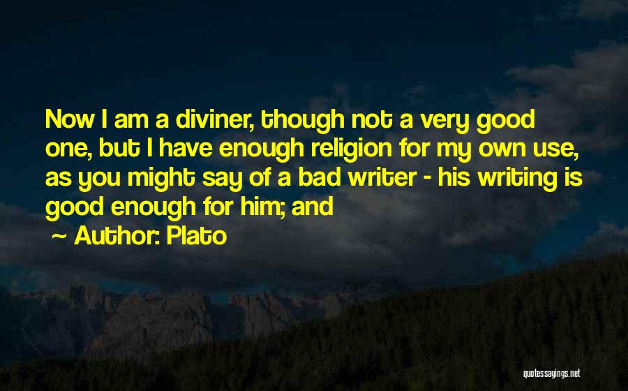 Plato Quotes: Now I Am A Diviner, Though Not A Very Good One, But I Have Enough Religion For My Own Use,