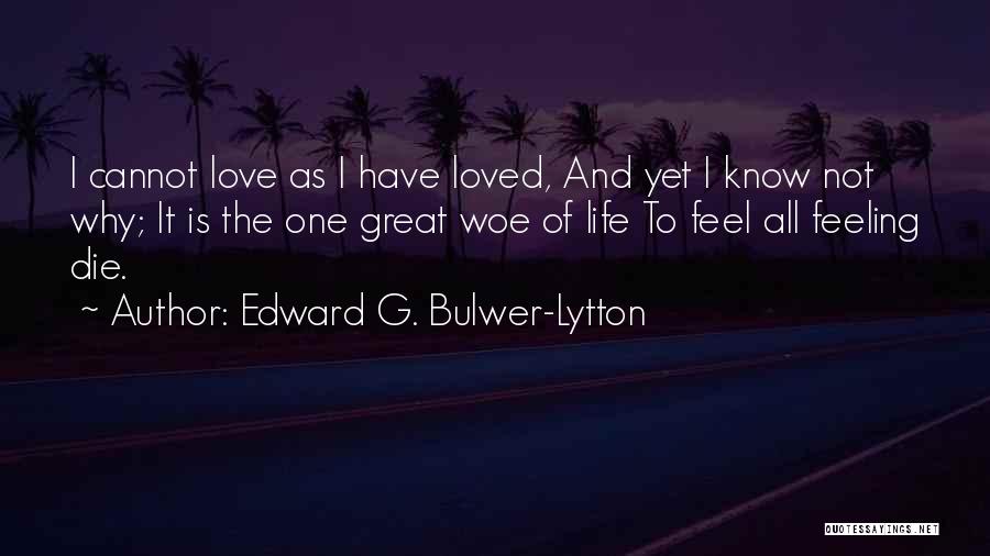 Edward G. Bulwer-Lytton Quotes: I Cannot Love As I Have Loved, And Yet I Know Not Why; It Is The One Great Woe Of