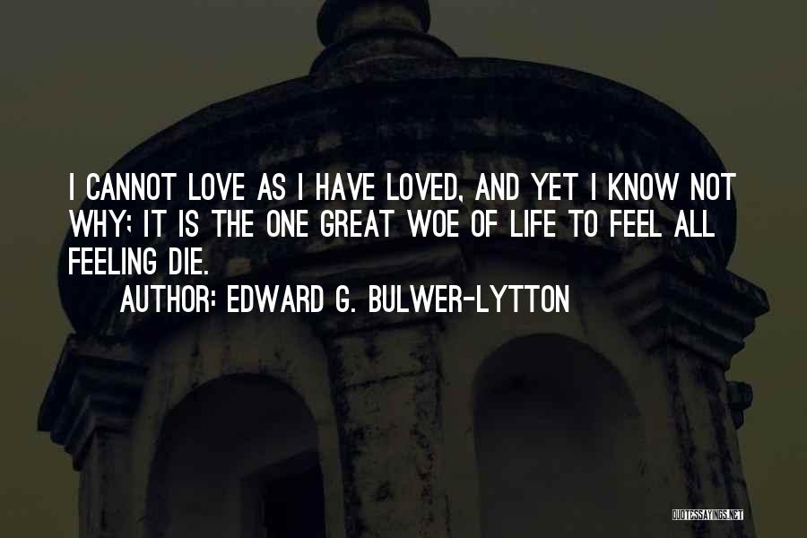 Edward G. Bulwer-Lytton Quotes: I Cannot Love As I Have Loved, And Yet I Know Not Why; It Is The One Great Woe Of