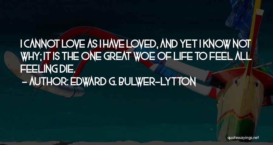 Edward G. Bulwer-Lytton Quotes: I Cannot Love As I Have Loved, And Yet I Know Not Why; It Is The One Great Woe Of