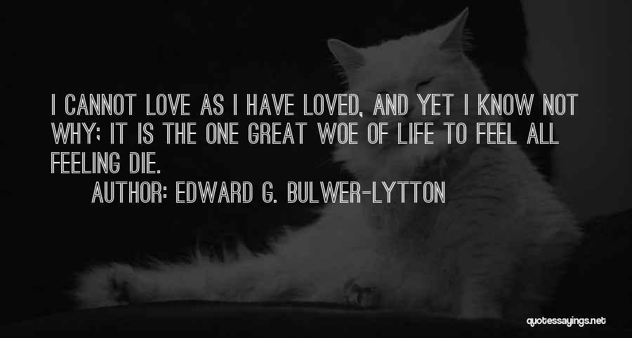 Edward G. Bulwer-Lytton Quotes: I Cannot Love As I Have Loved, And Yet I Know Not Why; It Is The One Great Woe Of