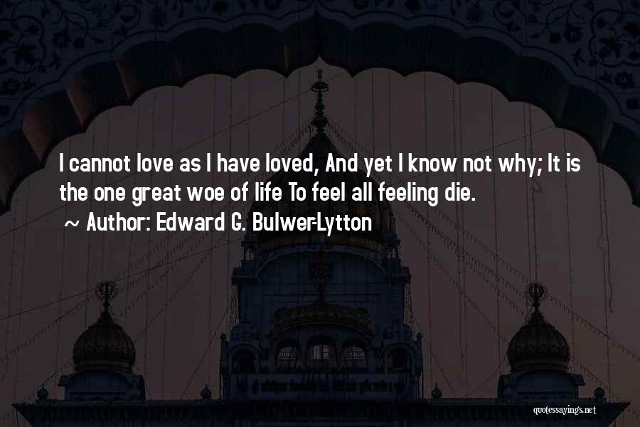 Edward G. Bulwer-Lytton Quotes: I Cannot Love As I Have Loved, And Yet I Know Not Why; It Is The One Great Woe Of