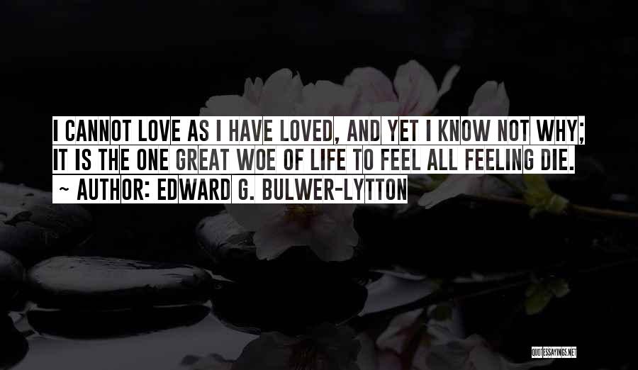 Edward G. Bulwer-Lytton Quotes: I Cannot Love As I Have Loved, And Yet I Know Not Why; It Is The One Great Woe Of