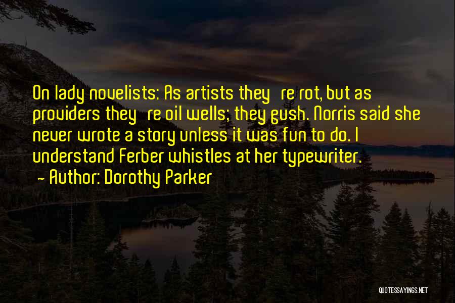 Dorothy Parker Quotes: On Lady Novelists: As Artists They're Rot, But As Providers They're Oil Wells; They Gush. Norris Said She Never Wrote