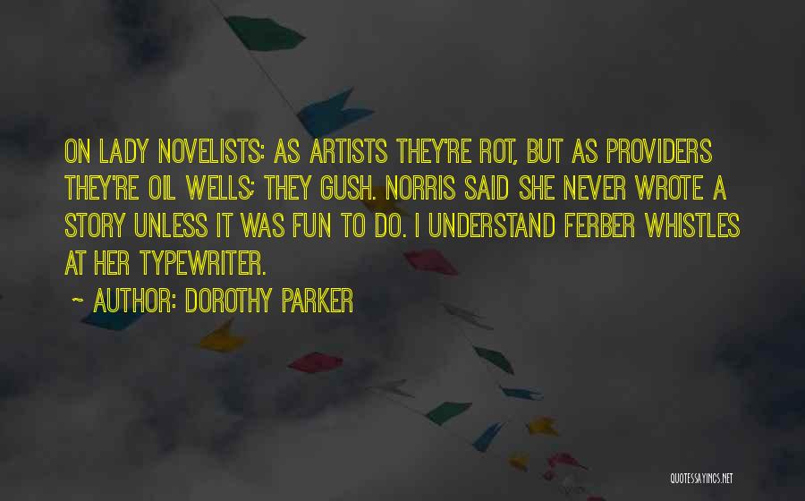 Dorothy Parker Quotes: On Lady Novelists: As Artists They're Rot, But As Providers They're Oil Wells; They Gush. Norris Said She Never Wrote