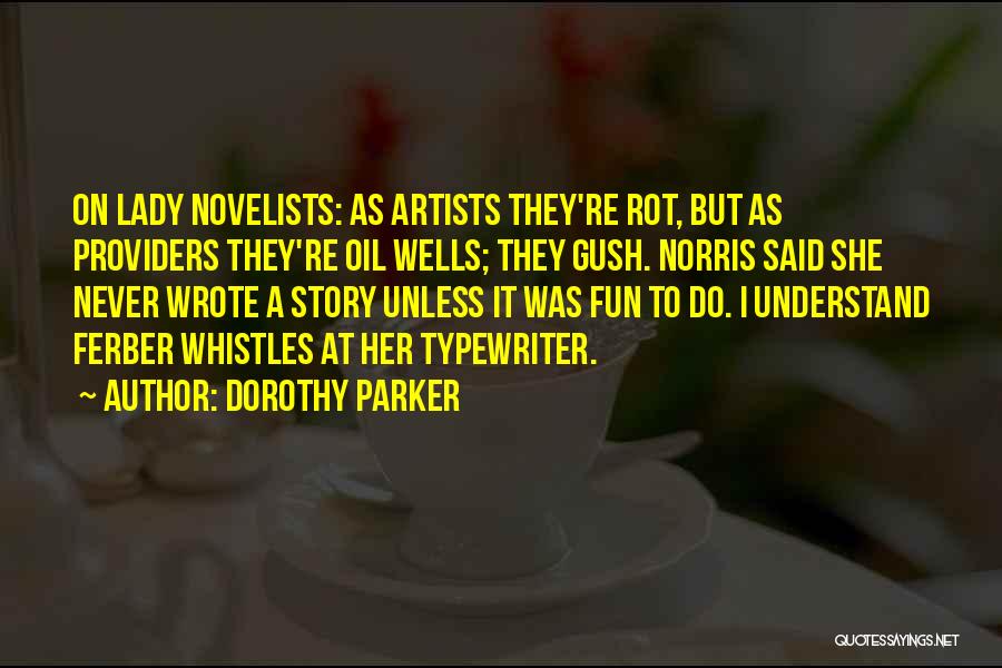 Dorothy Parker Quotes: On Lady Novelists: As Artists They're Rot, But As Providers They're Oil Wells; They Gush. Norris Said She Never Wrote