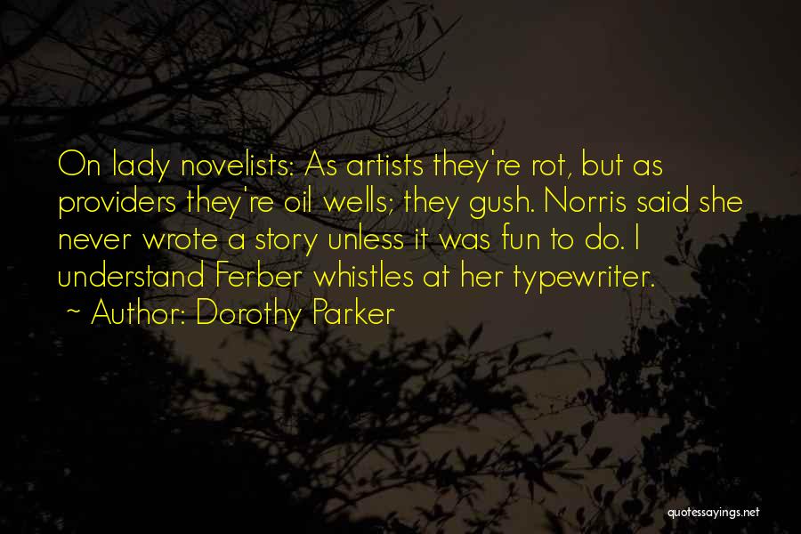 Dorothy Parker Quotes: On Lady Novelists: As Artists They're Rot, But As Providers They're Oil Wells; They Gush. Norris Said She Never Wrote