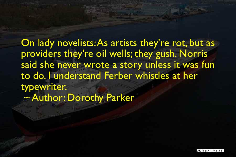 Dorothy Parker Quotes: On Lady Novelists: As Artists They're Rot, But As Providers They're Oil Wells; They Gush. Norris Said She Never Wrote