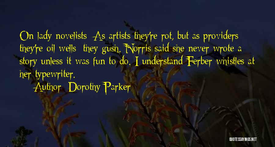 Dorothy Parker Quotes: On Lady Novelists: As Artists They're Rot, But As Providers They're Oil Wells; They Gush. Norris Said She Never Wrote