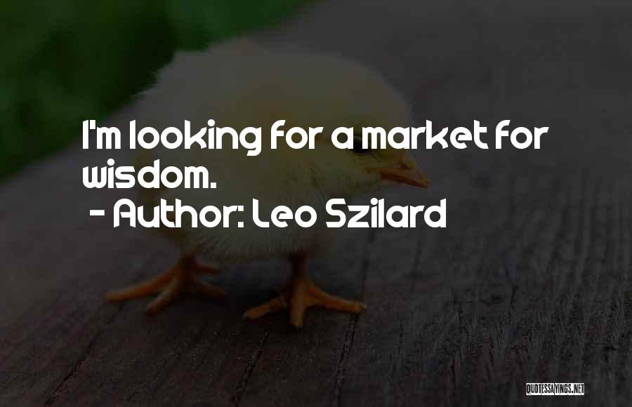 Leo Szilard Quotes: I'm Looking For A Market For Wisdom.