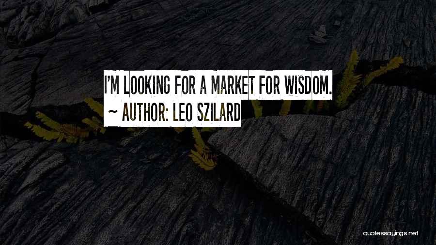 Leo Szilard Quotes: I'm Looking For A Market For Wisdom.