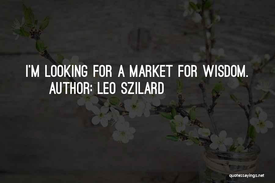 Leo Szilard Quotes: I'm Looking For A Market For Wisdom.