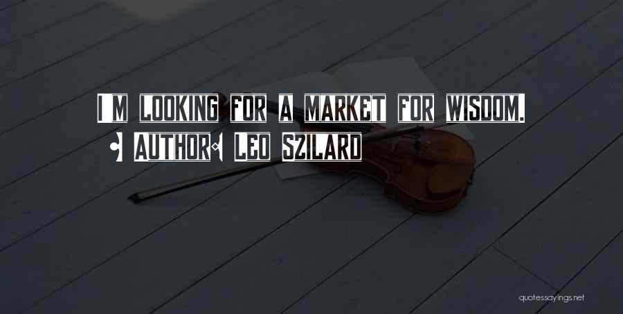 Leo Szilard Quotes: I'm Looking For A Market For Wisdom.