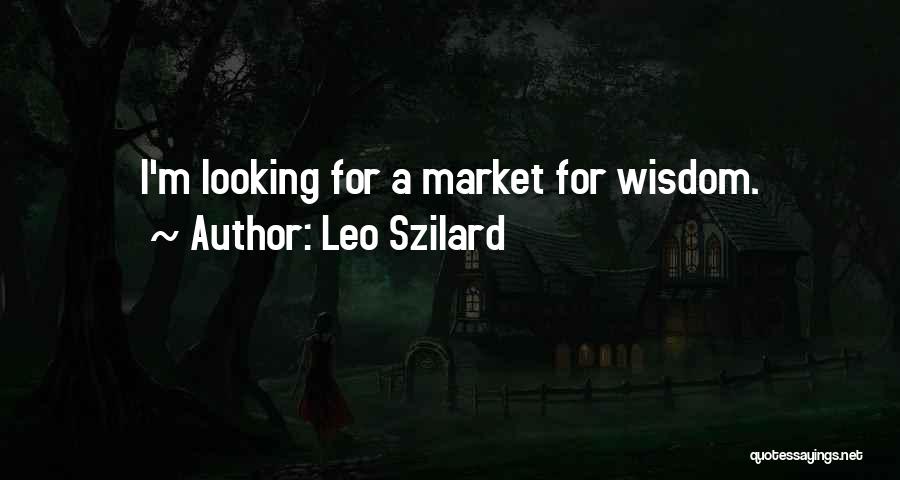 Leo Szilard Quotes: I'm Looking For A Market For Wisdom.