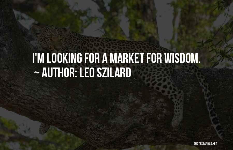 Leo Szilard Quotes: I'm Looking For A Market For Wisdom.