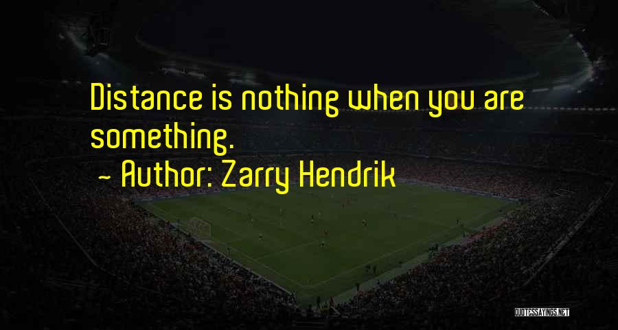 Zarry Hendrik Quotes: Distance Is Nothing When You Are Something.