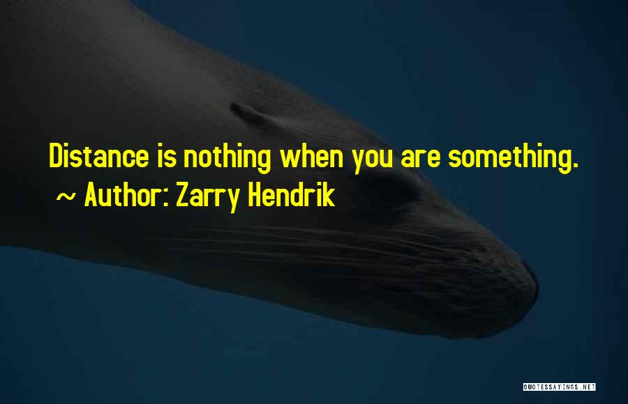 Zarry Hendrik Quotes: Distance Is Nothing When You Are Something.