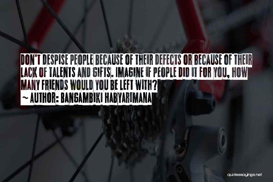 Bangambiki Habyarimana Quotes: Don't Despise People Because Of Their Defects Or Because Of Their Lack Of Talents And Gifts. Imagine If People Did