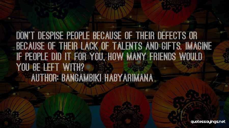 Bangambiki Habyarimana Quotes: Don't Despise People Because Of Their Defects Or Because Of Their Lack Of Talents And Gifts. Imagine If People Did