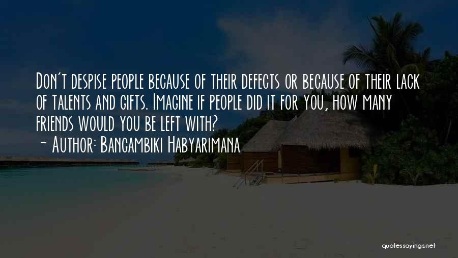 Bangambiki Habyarimana Quotes: Don't Despise People Because Of Their Defects Or Because Of Their Lack Of Talents And Gifts. Imagine If People Did