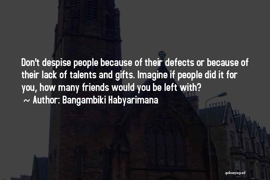 Bangambiki Habyarimana Quotes: Don't Despise People Because Of Their Defects Or Because Of Their Lack Of Talents And Gifts. Imagine If People Did