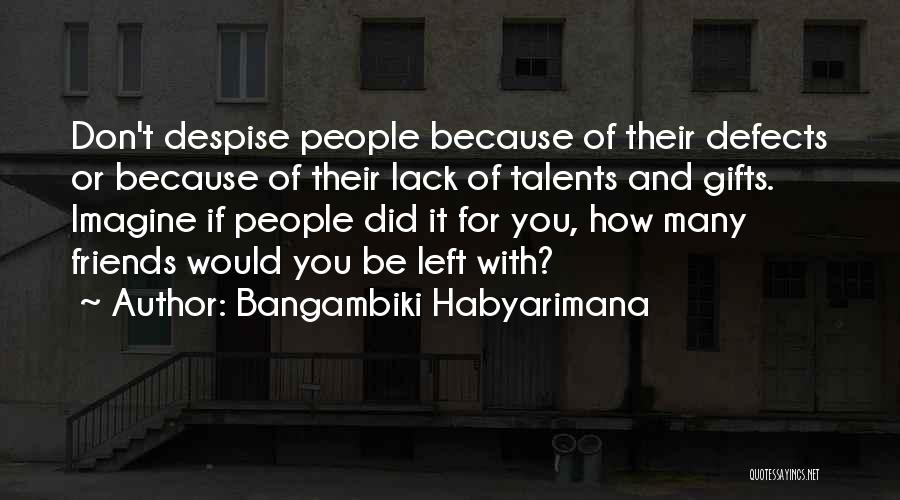 Bangambiki Habyarimana Quotes: Don't Despise People Because Of Their Defects Or Because Of Their Lack Of Talents And Gifts. Imagine If People Did