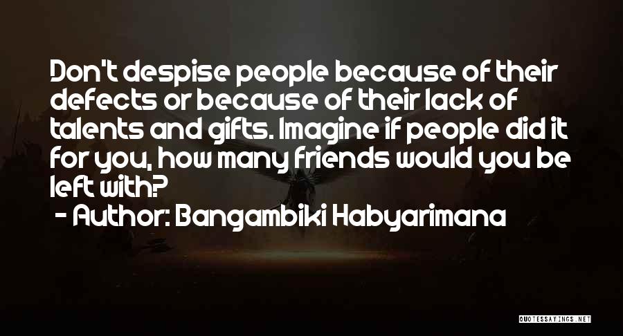 Bangambiki Habyarimana Quotes: Don't Despise People Because Of Their Defects Or Because Of Their Lack Of Talents And Gifts. Imagine If People Did