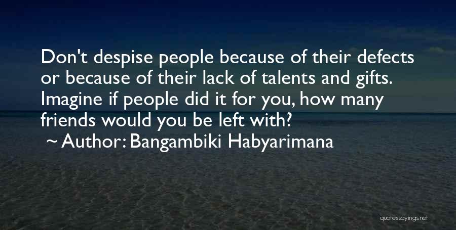 Bangambiki Habyarimana Quotes: Don't Despise People Because Of Their Defects Or Because Of Their Lack Of Talents And Gifts. Imagine If People Did