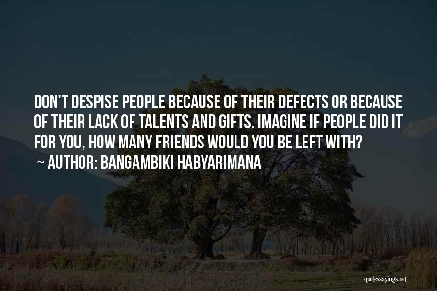 Bangambiki Habyarimana Quotes: Don't Despise People Because Of Their Defects Or Because Of Their Lack Of Talents And Gifts. Imagine If People Did