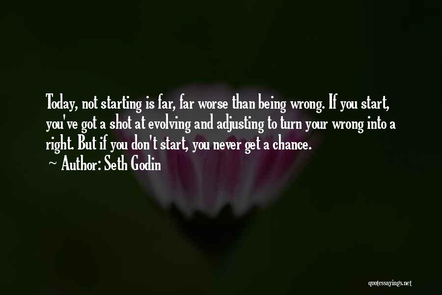 Seth Godin Quotes: Today, Not Starting Is Far, Far Worse Than Being Wrong. If You Start, You've Got A Shot At Evolving And