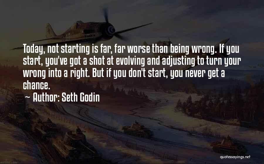 Seth Godin Quotes: Today, Not Starting Is Far, Far Worse Than Being Wrong. If You Start, You've Got A Shot At Evolving And