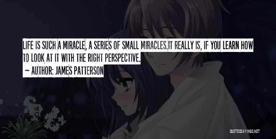 James Patterson Quotes: Life Is Such A Miracle, A Series Of Small Miracles.it Really Is, If You Learn How To Look At It