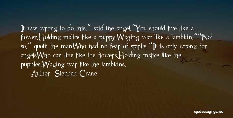 Stephen Crane Quotes: It Was Wrong To Do This, Said The Angel.you Should Live Like A Flower,holding Malice Like A Puppy,waging War Like