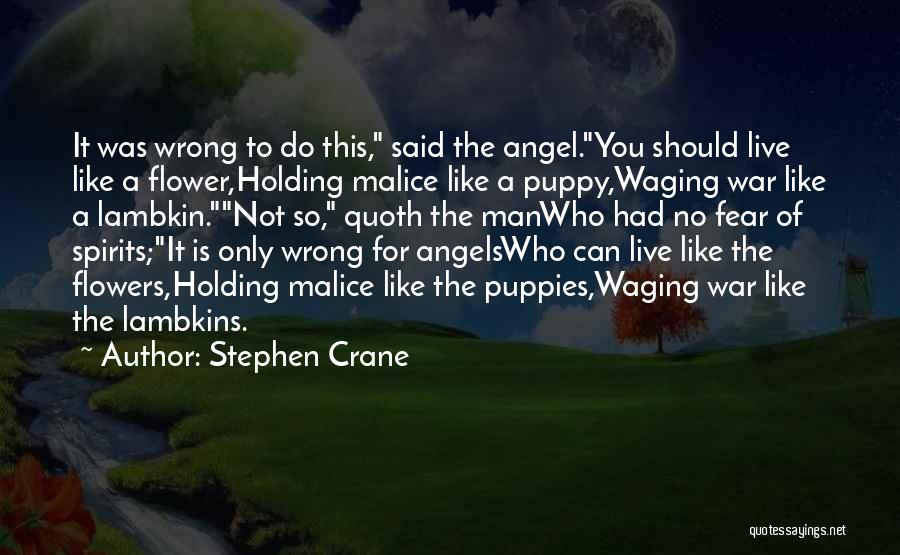 Stephen Crane Quotes: It Was Wrong To Do This, Said The Angel.you Should Live Like A Flower,holding Malice Like A Puppy,waging War Like