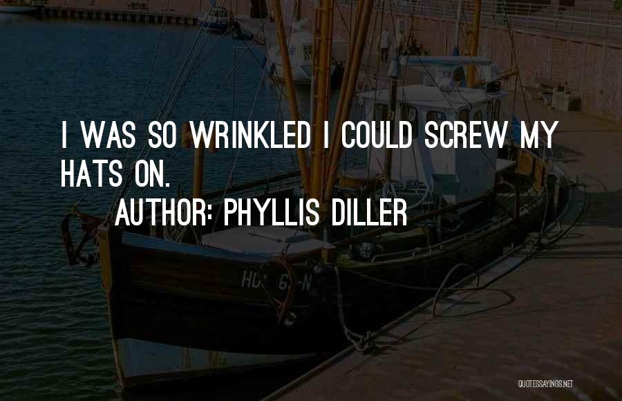 Phyllis Diller Quotes: I Was So Wrinkled I Could Screw My Hats On.