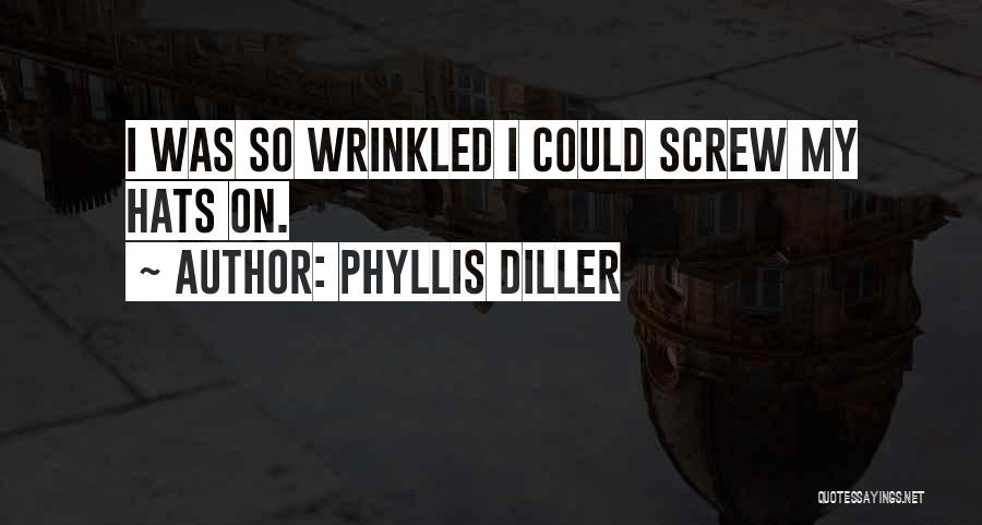 Phyllis Diller Quotes: I Was So Wrinkled I Could Screw My Hats On.