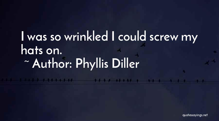 Phyllis Diller Quotes: I Was So Wrinkled I Could Screw My Hats On.