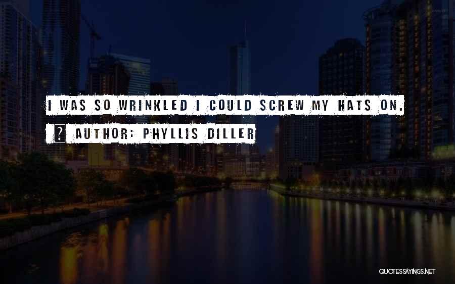 Phyllis Diller Quotes: I Was So Wrinkled I Could Screw My Hats On.