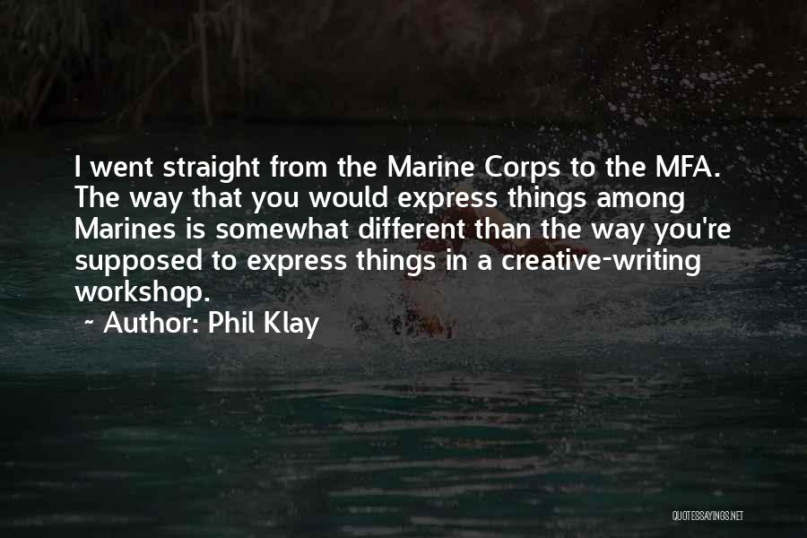 Phil Klay Quotes: I Went Straight From The Marine Corps To The Mfa. The Way That You Would Express Things Among Marines Is