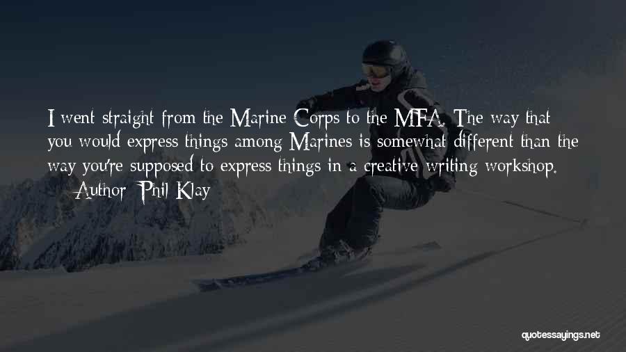 Phil Klay Quotes: I Went Straight From The Marine Corps To The Mfa. The Way That You Would Express Things Among Marines Is