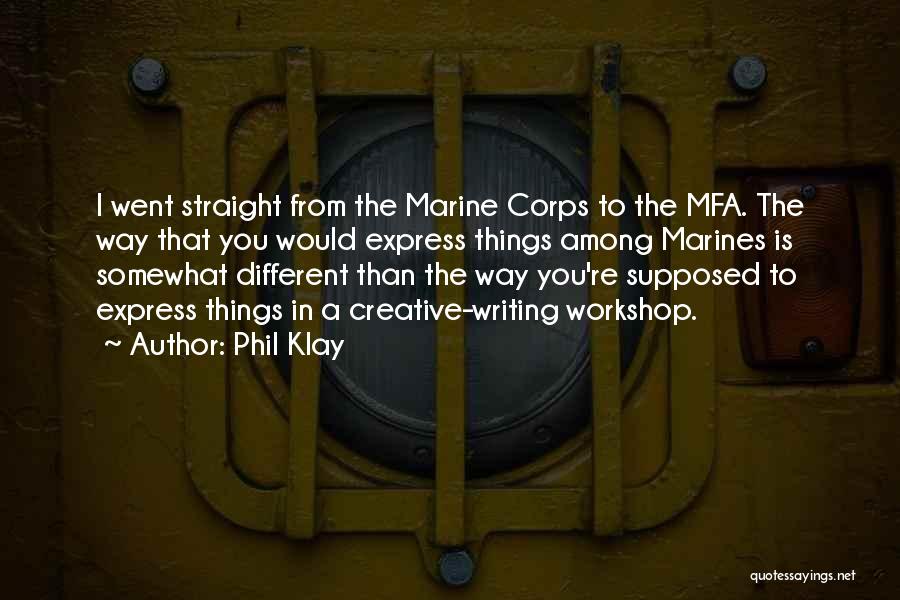 Phil Klay Quotes: I Went Straight From The Marine Corps To The Mfa. The Way That You Would Express Things Among Marines Is