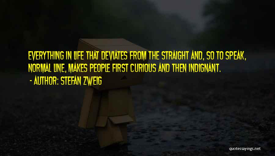 Stefan Zweig Quotes: Everything In Life That Deviates From The Straight And, So To Speak, Normal Line, Makes People First Curious And Then