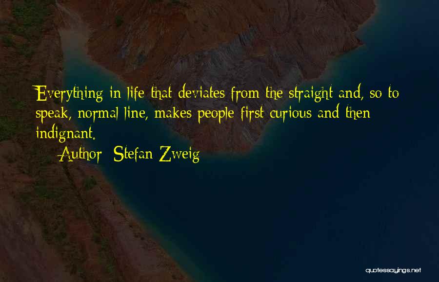 Stefan Zweig Quotes: Everything In Life That Deviates From The Straight And, So To Speak, Normal Line, Makes People First Curious And Then