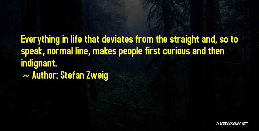 Stefan Zweig Quotes: Everything In Life That Deviates From The Straight And, So To Speak, Normal Line, Makes People First Curious And Then