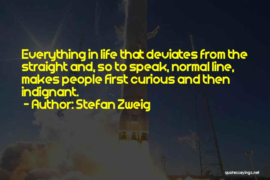 Stefan Zweig Quotes: Everything In Life That Deviates From The Straight And, So To Speak, Normal Line, Makes People First Curious And Then